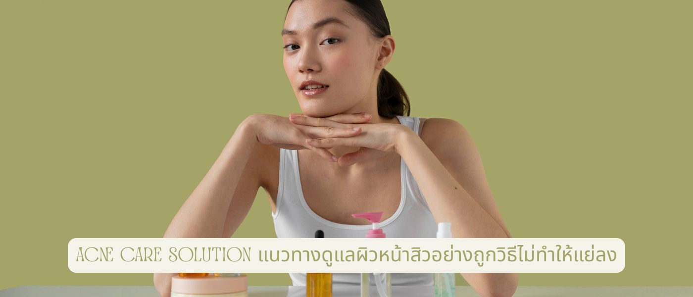 Acne Care Solution แนวทางดูแลผิวหน้าสิวอย่างถูกวิธีไม่ทำให้แย่ลง